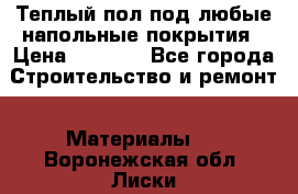 Теплый пол под любые напольные покрытия › Цена ­ 1 000 - Все города Строительство и ремонт » Материалы   . Воронежская обл.,Лиски г.
